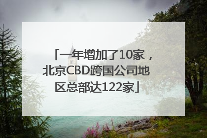 一年增加了10家，北京CBD跨国公司地区总部达122家