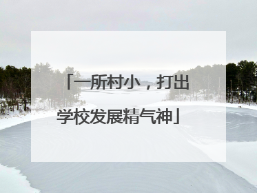 一所村小，打出学校发展精气神