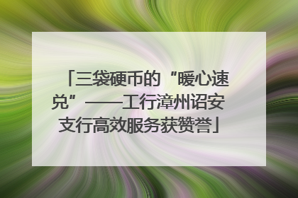 三袋硬币的“暖心速兑”——工行漳州诏安支行高效服务获赞誉