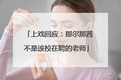 上戏回应：那尔那茜不是该校在聘的老师