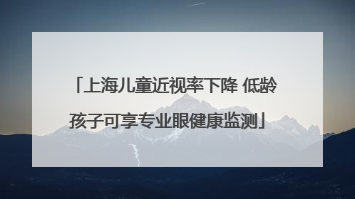 上海儿童近视率下降 低龄孩子可享专业眼健康监测