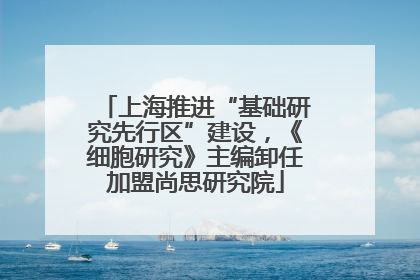 上海推进“基础研究先行区”建设，《细胞研究》主编卸任加盟尚思研究院