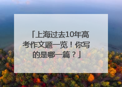 上海过去10年高考作文题一览！你写的是哪一篇？