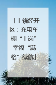 上饶经开区：充电车棚“上岗” 幸福“满格”续航