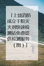 上饶消防成立干粉灭火剂快速检测站免费提供检测服务（图）