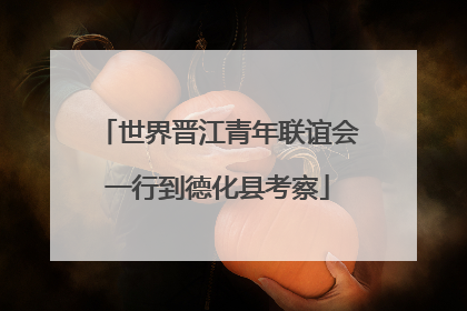 世界晋江青年联谊会一行到德化县考察