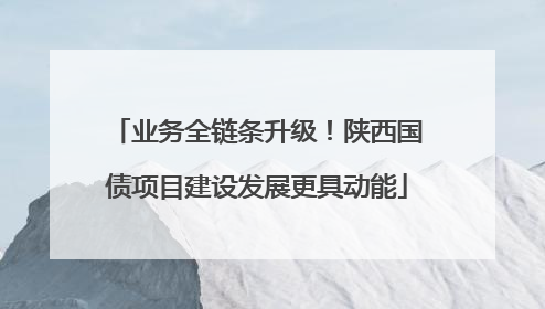 业务全链条升级！陕西国债项目建设发展更具动能