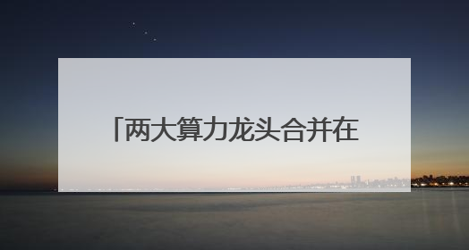 两大算力龙头合并在即！500余只基金重仓押注，持股总市值合计超380亿元
