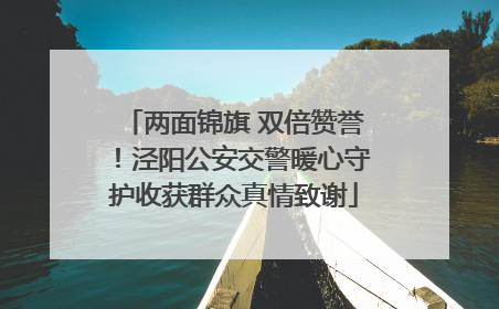 两面锦旗 双倍赞誉！泾阳公安交警暖心守护收获群众真情致谢