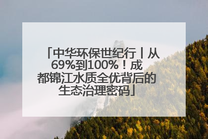 中华环保世纪行丨从69%到100%！成都锦江水质全优背后的生态治理密码