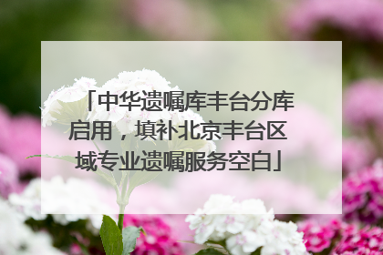 中华遗嘱库丰台分库启用，填补北京丰台区域专业遗嘱服务空白