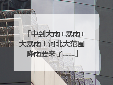 中到大雨+暴雨+大暴雨！河北大范围降雨要来了……