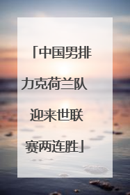 中国男排力克荷兰队 迎来世联赛两连胜