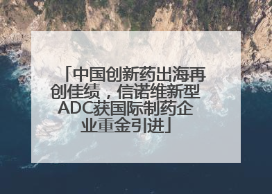 中国创新药出海再创佳绩，信诺维新型ADC获国际制药企业重金引进