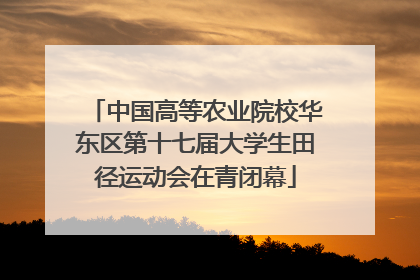 中国高等农业院校华东区第十七届大学生田径运动会在青闭幕