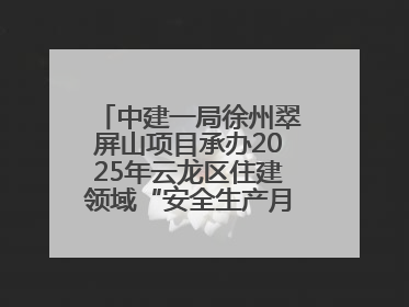 中建一局徐州翠屏山项目承办2025年云龙区住建领域“安全生产月”主题活动暨应急救援演练观摩会
