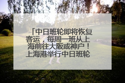 中日班轮即将恢复客运，每周一班从上海前往大阪或神户！上海港举行中日班轮船港联动应急演练