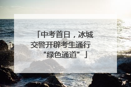 中考首日，冰城交警开辟考生通行“绿色通道”