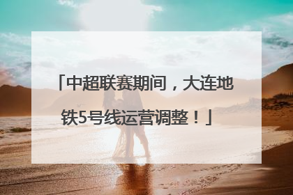 中超联赛期间，大连地铁5号线运营调整！