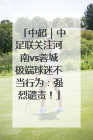 中超｜中足联关注河南vs蓉城极端球迷不当行为：强烈谴责！