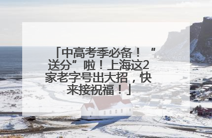 中高考季必备！“送分”啦！上海这2家老字号出大招，快来接祝福！
