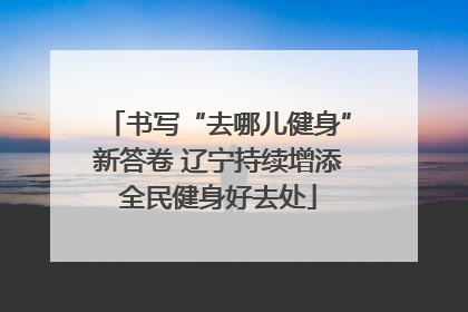 书写“去哪儿健身”新答卷 辽宁持续增添全民健身好去处