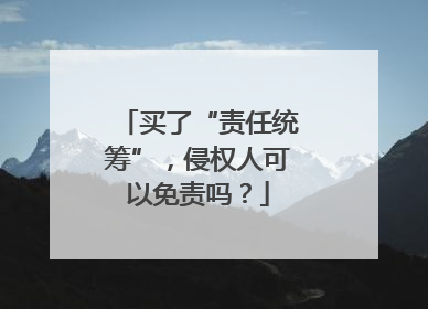 买了“责任统筹”，侵权人可以免责吗？