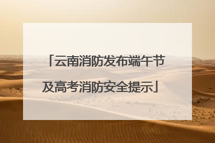云南消防发布端午节及高考消防安全提示