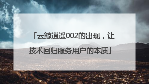 云鲸逍遥002的出现，让技术回归服务用户的本质