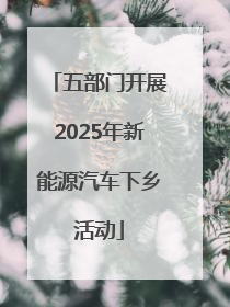 五部门开展2025年新能源汽车下乡活动