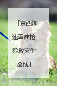京西加速重建抢险救灾生命线