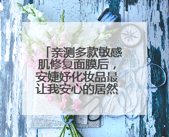 亲测多款敏感肌修复面膜后，安婕妤化妆品最让我安心的居然是它！