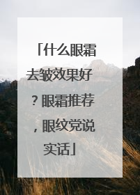 什么眼霜去皱效果好？眼霜推荐，眼纹党说实话