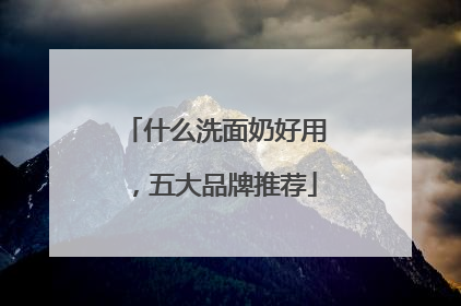 什么洗面奶好用，五大品牌推荐