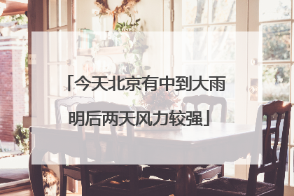 今天北京有中到大雨 明后两天风力较强