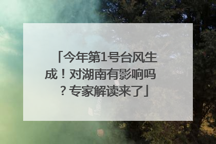 今年第1号台风生成！对湖南有影响吗？专家解读来了