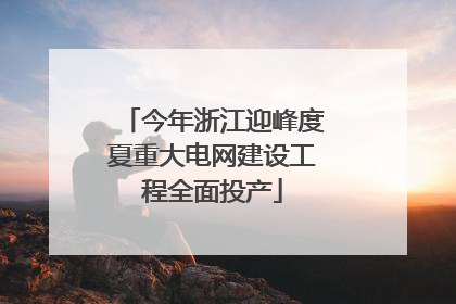 今年浙江迎峰度夏重大电网建设工程全面投产