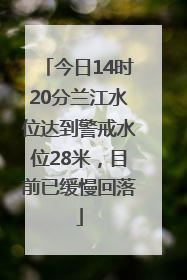 今日14时20分兰江水位达到警戒水位28米，目前已缓慢回落