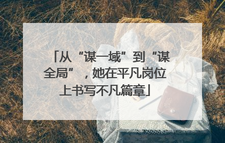 从“谋一域”到“谋全局”，她在平凡岗位上书写不凡篇章