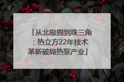 从北极圈到珠三角：热立方22年技术革新破局热泵产业