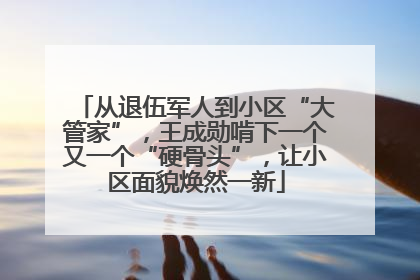 从退伍军人到小区“大管家”，王成勋啃下一个又一个“硬骨头”，让小区面貌焕然一新