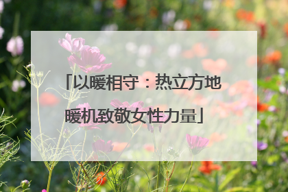 以暖相守：热立方地暖机致敬女性力量
