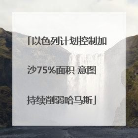 以色列计划控制加沙75%面积 意图持续削弱哈马斯