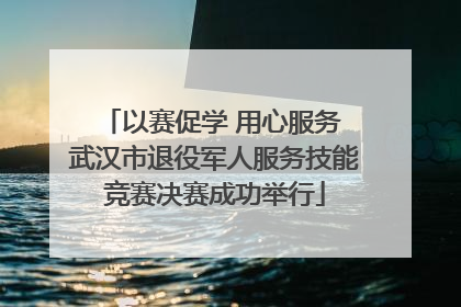 以赛促学 用心服务 武汉市退役军人服务技能竞赛决赛成功举行