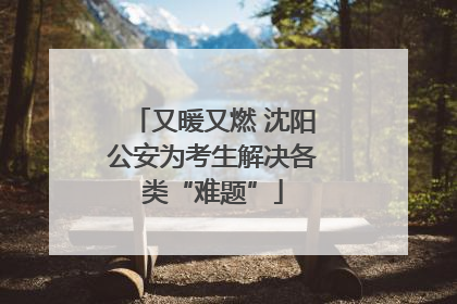 又暖又燃 沈阳公安为考生解决各类“难题”