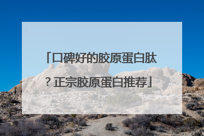 口碑好的胶原蛋白肽？正宗胶原蛋白推荐