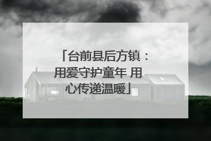 台前县后方镇：用爱守护童年 用心传递温暖