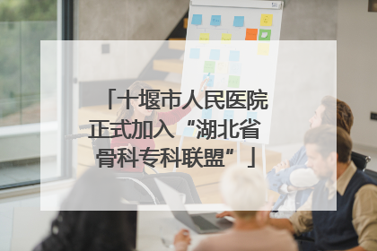 十堰市人民医院正式加入“湖北省骨科专科联盟”