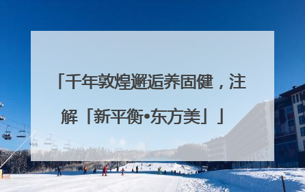 千年敦煌邂逅养固健，注解「新平衡•东方美」