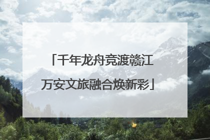 千年龙舟竞渡赣江 万安文旅融合焕新彩
